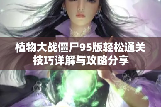 植物大战僵尸95版轻松通关技巧详解与攻略分享