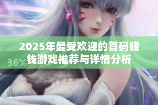 2025年最受欢迎的首码赚钱游戏推荐与详情分析