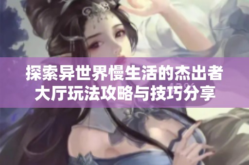 探索异世界慢生活的杰出者大厅玩法攻略与技巧分享