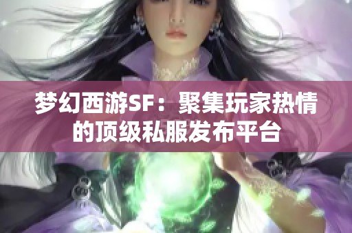 梦幻西游SF：聚集玩家热情的顶级私服发布平台