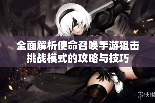 全面解析使命召唤手游狙击挑战模式的攻略与技巧