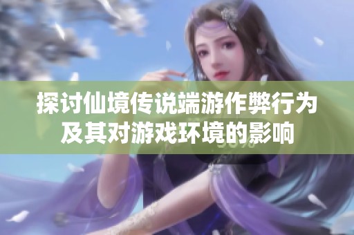 探讨仙境传说端游作弊行为及其对游戏环境的影响