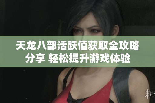 天龙八部活跃值获取全攻略分享 轻松提升游戏体验