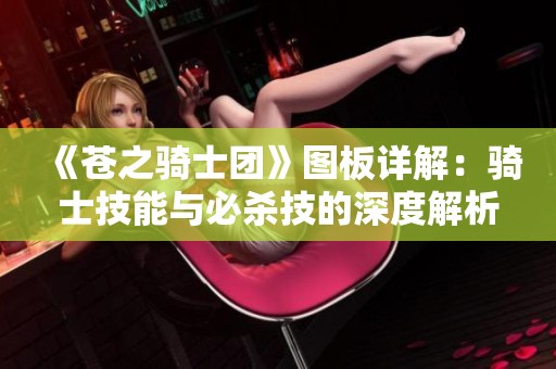《苍之骑士团》图板详解：骑士技能与必杀技的深度解析与探讨