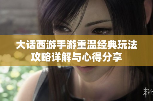 大话西游手游重温经典玩法攻略详解与心得分享