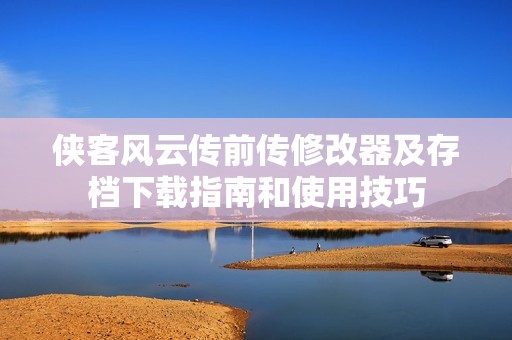 侠客风云传前传修改器及存档下载指南和使用技巧