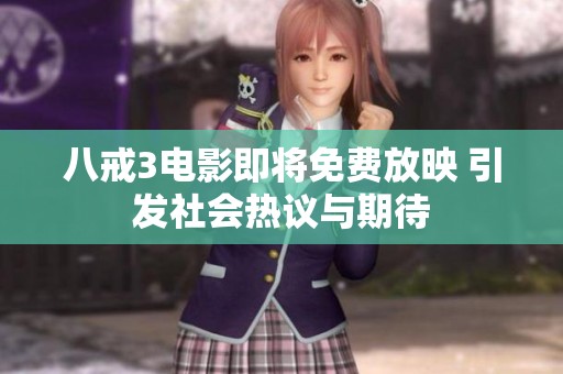 八戒3电影即将免费放映 引发社会热议与期待