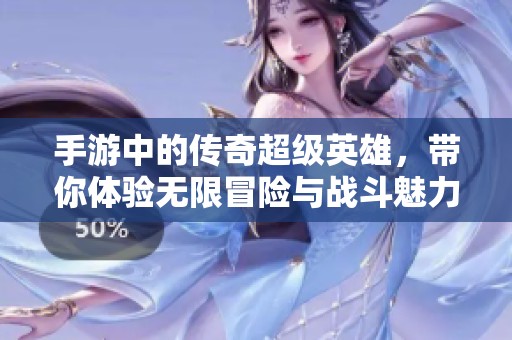 手游中的传奇超级英雄，带你体验无限冒险与战斗魅力