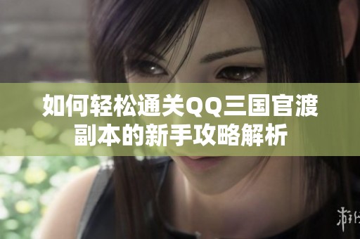 如何轻松通关QQ三国官渡副本的新手攻略解析