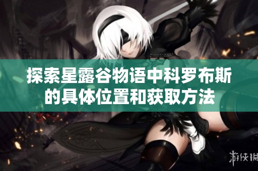 探索星露谷物语中科罗布斯的具体位置和获取方法