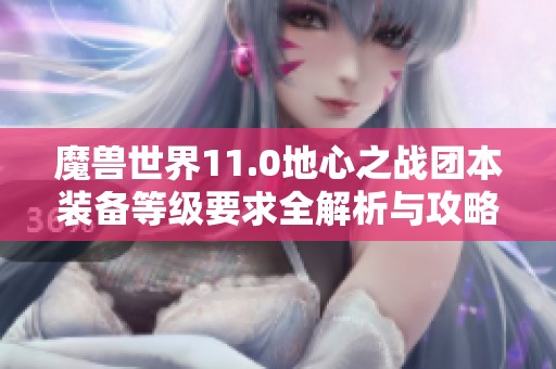 魔兽世界11.0地心之战团本装备等级要求全解析与攻略
