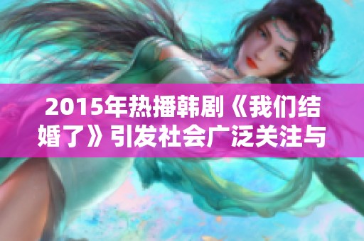 2015年热播韩剧《我们结婚了》引发社会广泛关注与讨论