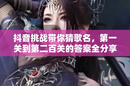 抖音挑战带你猜歌名，第一关到第二百关的答案全分享