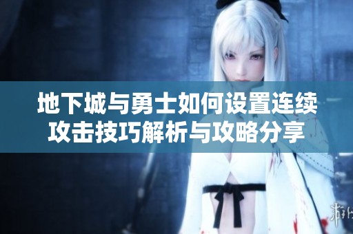 地下城与勇士如何设置连续攻击技巧解析与攻略分享