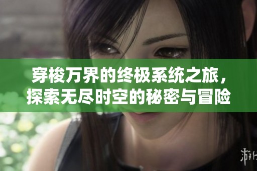 穿梭万界的终极系统之旅，探索无尽时空的秘密与冒险