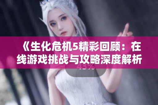 《生化危机5精彩回顾：在线游戏挑战与攻略深度解析》