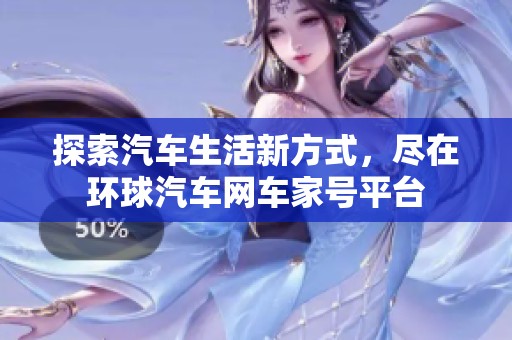 探索汽车生活新方式，尽在环球汽车网车家号平台