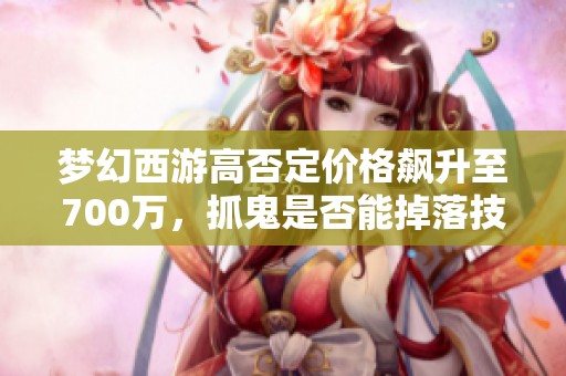 梦幻西游高否定价格飙升至700万，抓鬼是否能掉落技能？