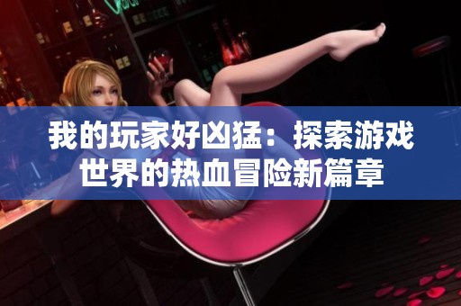 我的玩家好凶猛：探索游戏世界的热血冒险新篇章