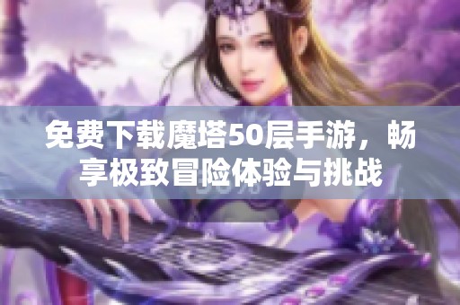 免费下载魔塔50层手游，畅享极致冒险体验与挑战