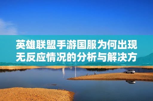 英雄联盟手游国服为何出现无反应情况的分析与解决方案