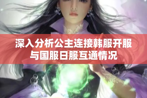 深入分析公主连接韩服开服与国服日服互通情况