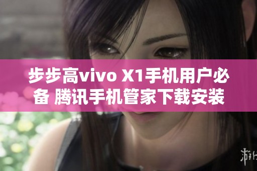 步步高vivo X1手机用户必备 腾讯手机管家下载安装攻略