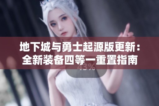 地下城与勇士起源版更新：全新装备四等一重置指南