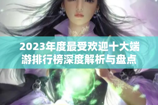 2023年度最受欢迎十大端游排行榜深度解析与盘点