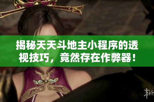 揭秘天天斗地主小程序的透视技巧，竟然存在作弊器！