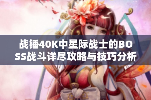 战锤40K中星际战士的BOSS战斗详尽攻略与技巧分析