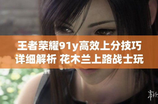 王者荣耀91y高效上分技巧详细解析 花木兰上路战士玩法攻略
