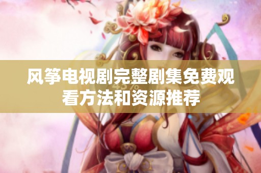 风筝电视剧完整剧集免费观看方法和资源推荐
