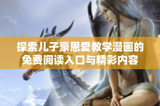探索儿子豪恩爱教学漫画的免费阅读入口与精彩内容