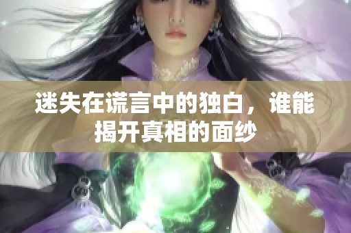 迷失在谎言中的独白，谁能揭开真相的面纱