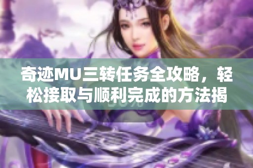 奇迹MU三转任务全攻略，轻松接取与顺利完成的方法揭秘