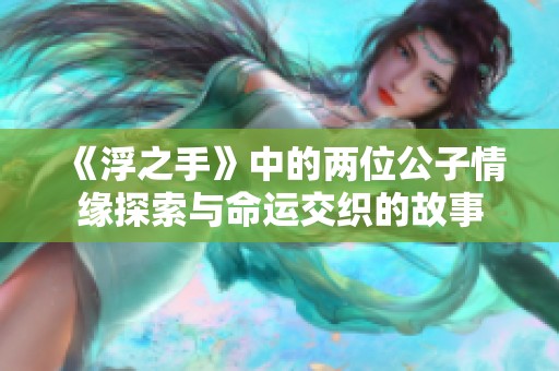 《浮之手》中的两位公子情缘探索与命运交织的故事