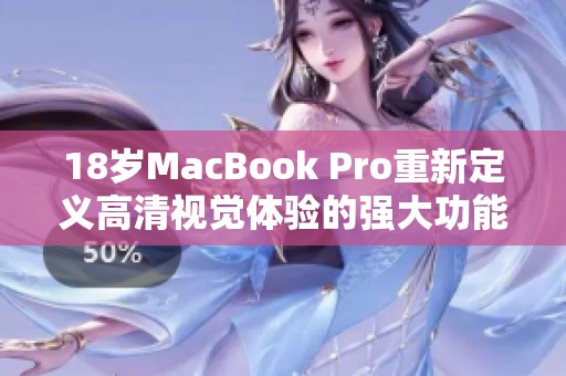 18岁MacBook Pro重新定义高清视觉体验的强大功能探秘