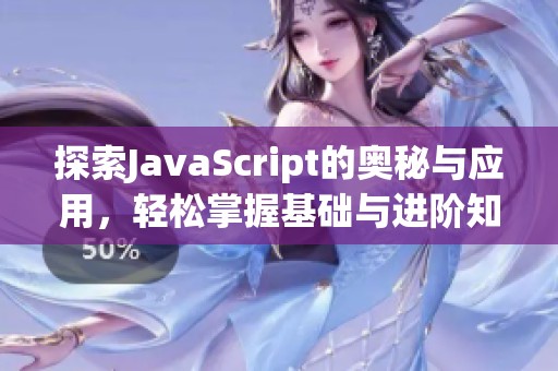 探索JavaScript的奥秘与应用，轻松掌握基础与进阶知识