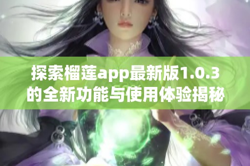 探索榴莲app最新版1.0.3的全新功能与使用体验揭秘