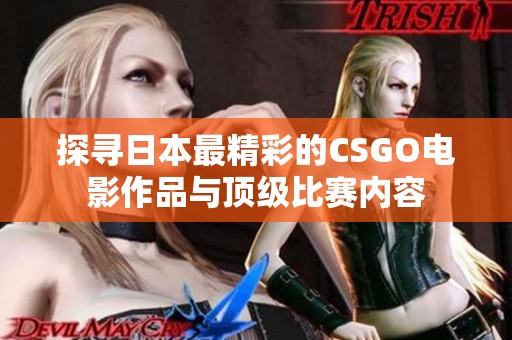 探寻日本最精彩的CSGO电影作品与顶级比赛内容