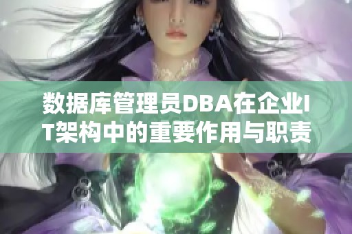 数据库管理员DBA在企业IT架构中的重要作用与职责分析