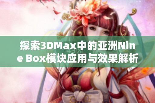 探索3DMax中的亚洲Nine Box模块应用与效果解析