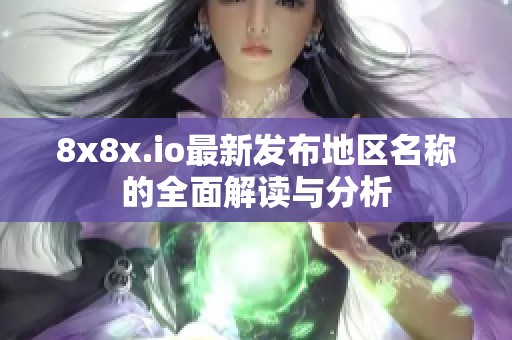 8x8x.io最新发布地区名称的全面解读与分析