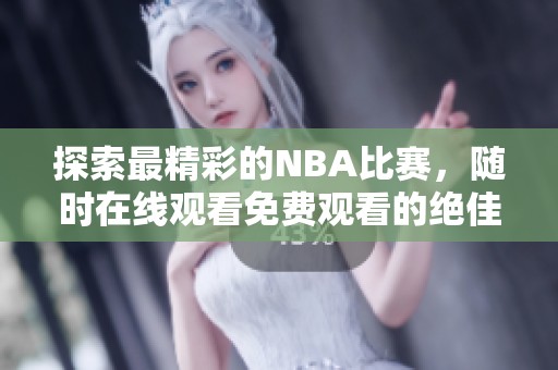 探索最精彩的NBA比赛，随时在线观看免费观看的绝佳选择