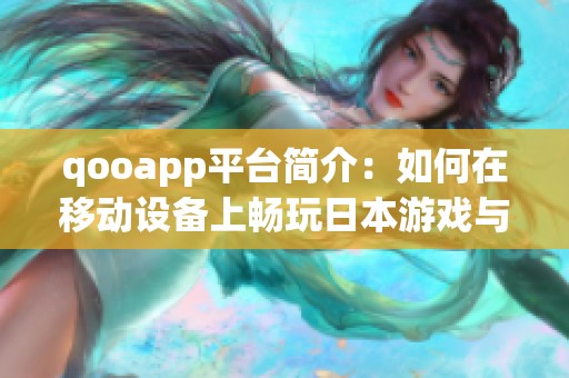 qooapp平台简介：如何在移动设备上畅玩日本游戏与应用