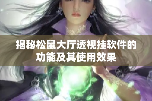 揭秘松鼠大厅透视挂软件的功能及其使用效果