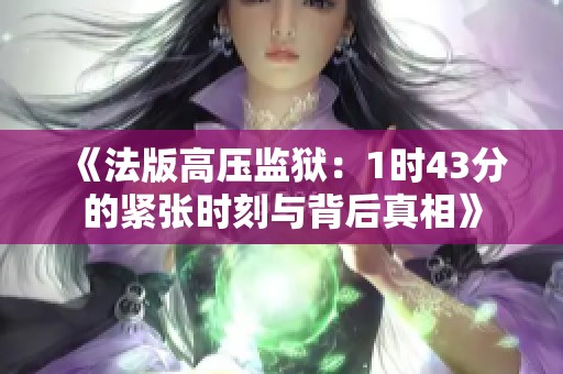 《法版高压监狱：1时43分的紧张时刻与背后真相》