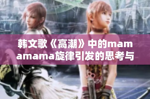 韩文歌《高潮》中的mamamama旋律引发的思考与感受