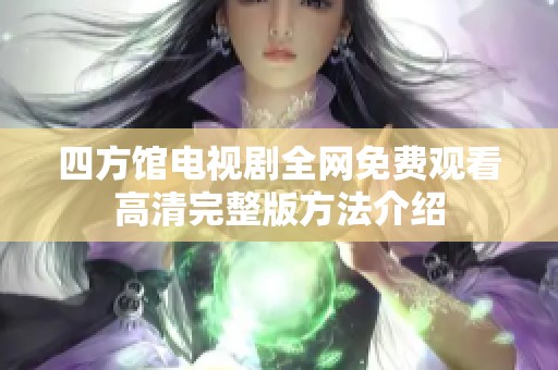 四方馆电视剧全网免费观看高清完整版方法介绍